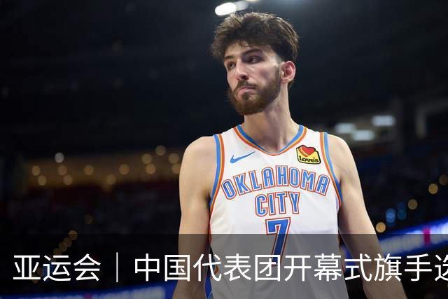 亚运会｜中国代表团开幕式旗手选定胡明轩和吴愉，男篮选手时隔24年再担重任