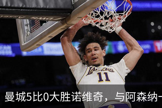 曼城5比0大胜诺维奇，与阿森纳一起展示雄厚实力